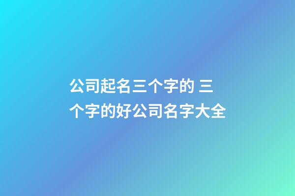 公司起名三个字的 三个字的好公司名字大全-第1张-公司起名-玄机派